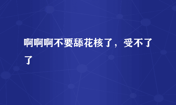 啊啊啊不要舔花核了，受不了了