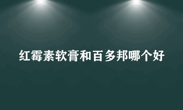 红霉素软膏和百多邦哪个好