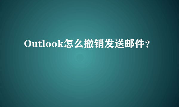 Outlook怎么撤销发送邮件？