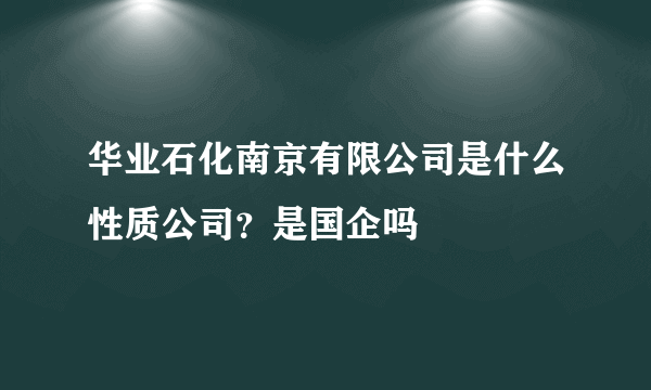 华业石化南京有限公司是什么性质公司？是国企吗