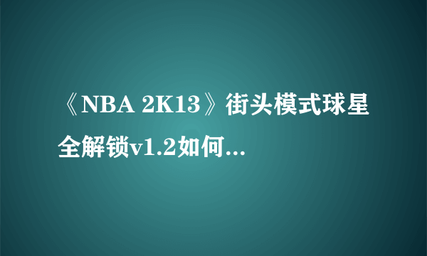 《NBA 2K13》街头模式球星全解锁v1.2如何用详细点最好有截图。