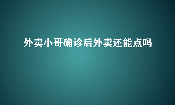 外卖小哥确诊后外卖还能点吗