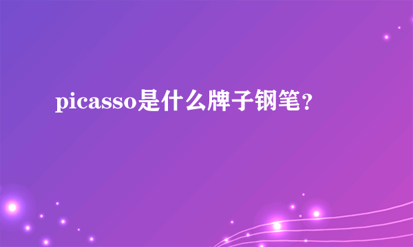 picasso是什么牌子钢笔？