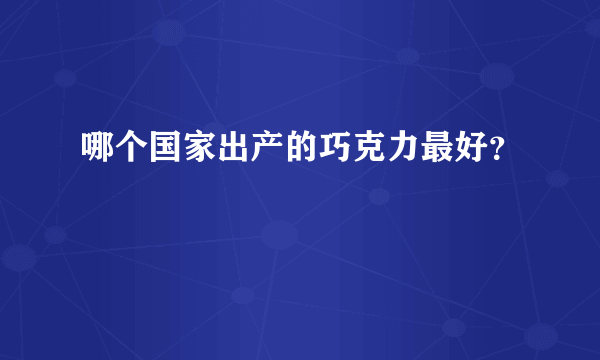 哪个国家出产的巧克力最好？