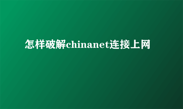 怎样破解chinanet连接上网