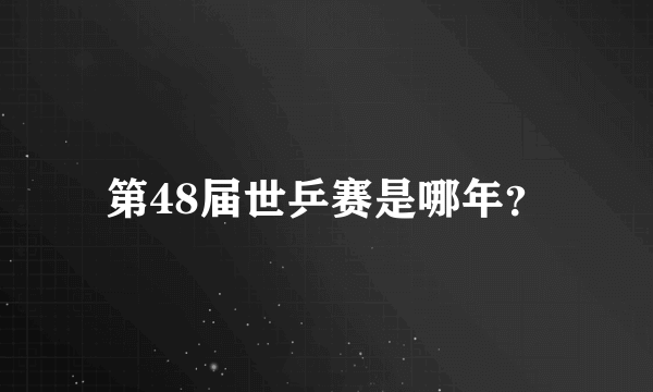 第48届世乒赛是哪年？