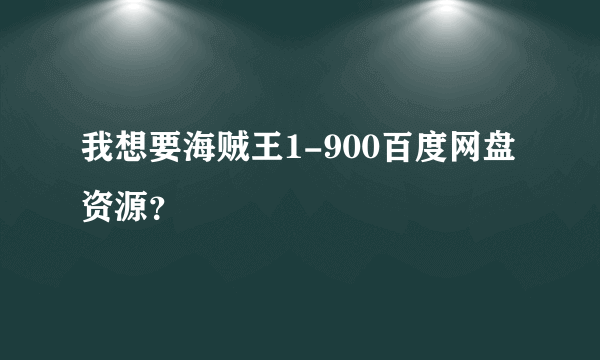 我想要海贼王1-900百度网盘资源？