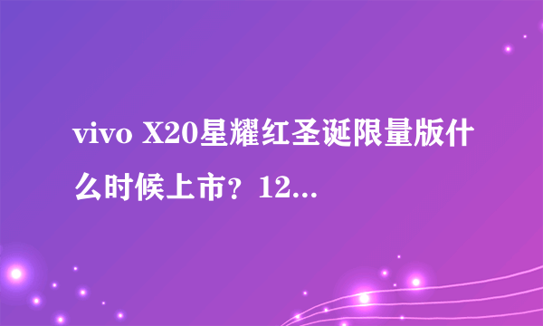 vivo X20星耀红圣诞限量版什么时候上市？12月16日正式开卖！