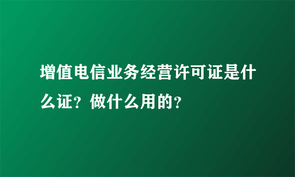 增值电信业务经营许可证是什么证？做什么用的？