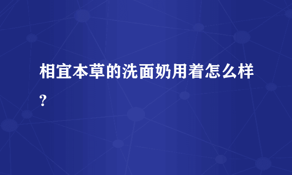 相宜本草的洗面奶用着怎么样?