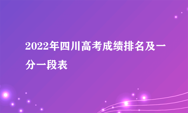 2022年四川高考成绩排名及一分一段表