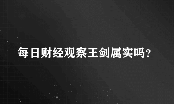 每日财经观察王剑属实吗？