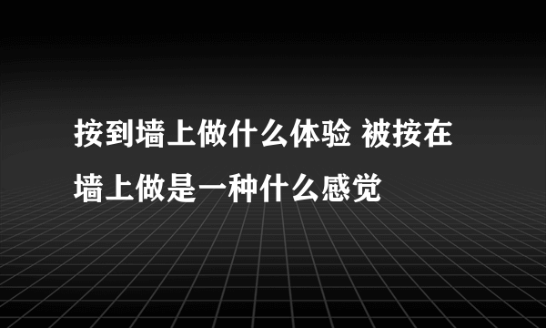 按到墙上做什么体验 被按在墙上做是一种什么感觉