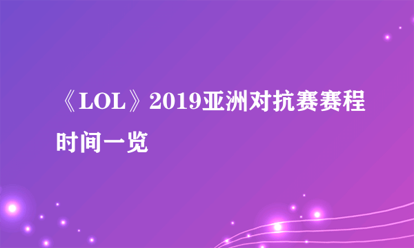 《LOL》2019亚洲对抗赛赛程时间一览