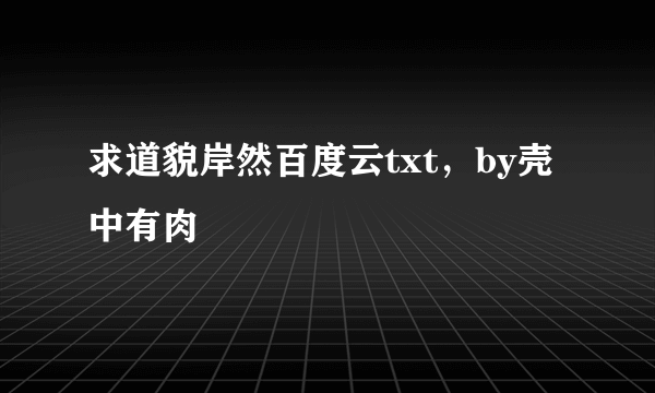 求道貌岸然百度云txt，by壳中有肉