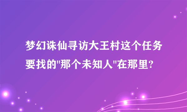 梦幻诛仙寻访大王村这个任务要找的