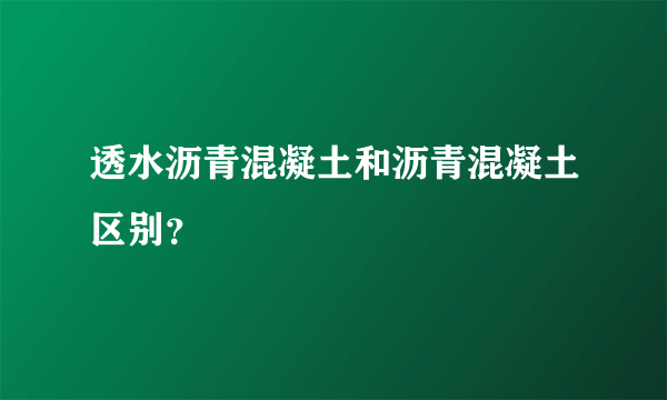 透水沥青混凝土和沥青混凝土区别？