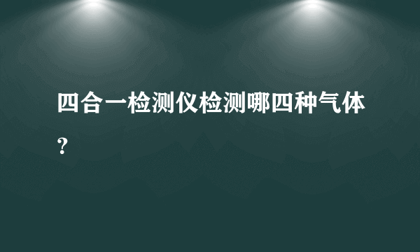 四合一检测仪检测哪四种气体？