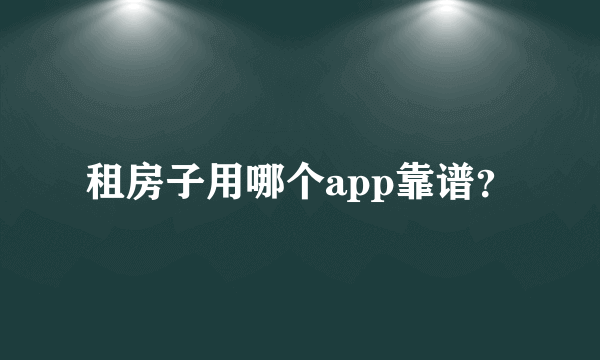 租房子用哪个app靠谱？