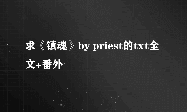 求《镇魂》by priest的txt全文+番外