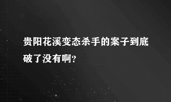 贵阳花溪变态杀手的案子到底破了没有啊？