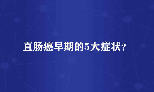 直肠癌早期的5大症状？