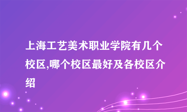 上海工艺美术职业学院有几个校区,哪个校区最好及各校区介绍