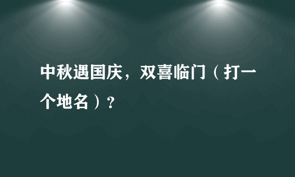 中秋遇国庆，双喜临门（打一个地名）？