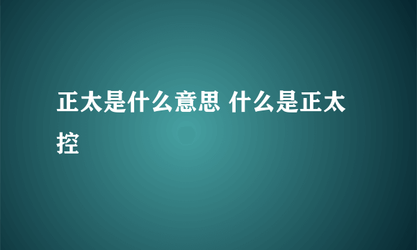 正太是什么意思 什么是正太控