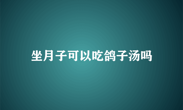 坐月子可以吃鸽子汤吗