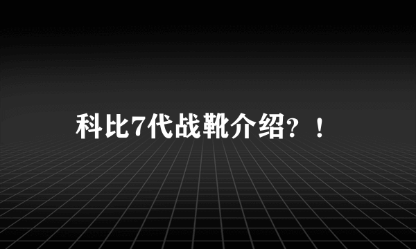 科比7代战靴介绍？！