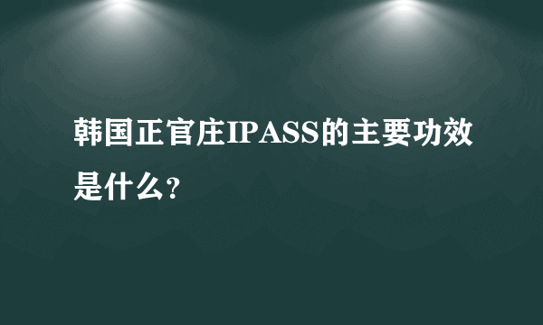 韩国正官庄IPASS的主要功效是什么？