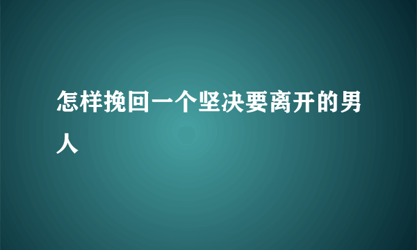 怎样挽回一个坚决要离开的男人