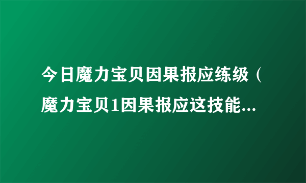 今日魔力宝贝因果报应练级（魔力宝贝1因果报应这技能什么职业可以练满）