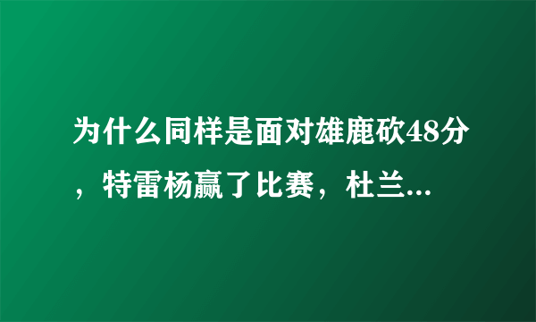 为什么同样是面对雄鹿砍48分，特雷杨赢了比赛，杜兰特却出局呢？