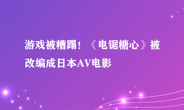 游戏被糟蹋！《电锯糖心》被改编成日本AV电影