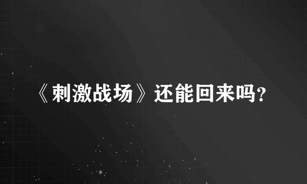 《刺激战场》还能回来吗？