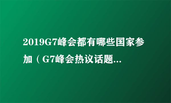 2019G7峰会都有哪些国家参加（G7峰会热议话题是什么）