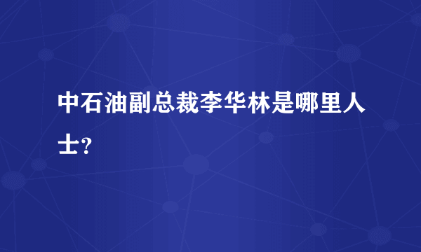 中石油副总裁李华林是哪里人士？