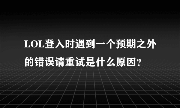 LOL登入时遇到一个预期之外的错误请重试是什么原因？