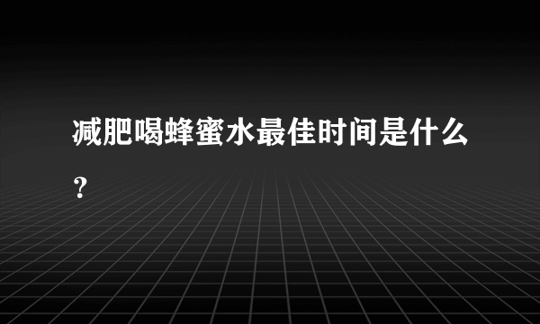 减肥喝蜂蜜水最佳时间是什么？