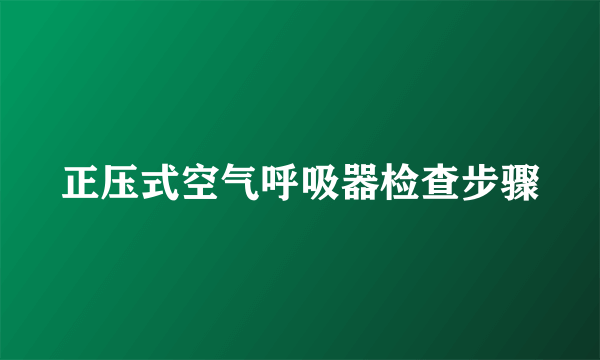 正压式空气呼吸器检查步骤