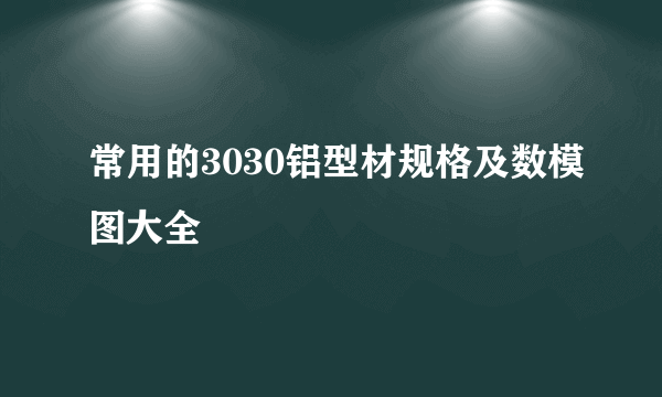 常用的3030铝型材规格及数模图大全