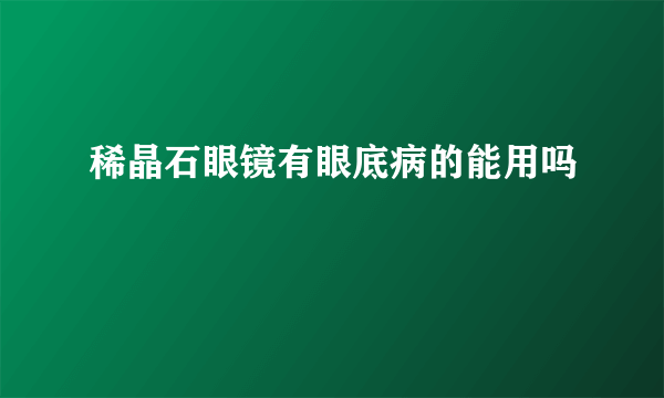 稀晶石眼镜有眼底病的能用吗