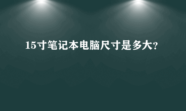 15寸笔记本电脑尺寸是多大？