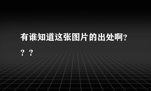 有谁知道这张图片的出处啊？？？