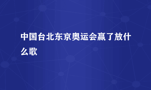 中国台北东京奥运会赢了放什么歌