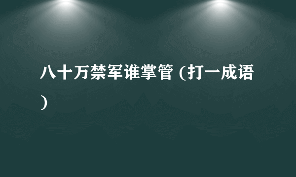 八十万禁军谁掌管 (打一成语)