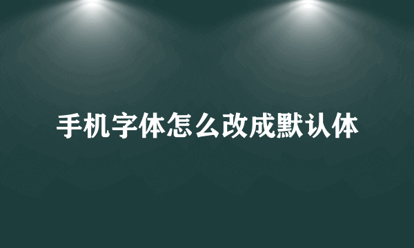 手机字体怎么改成默认体