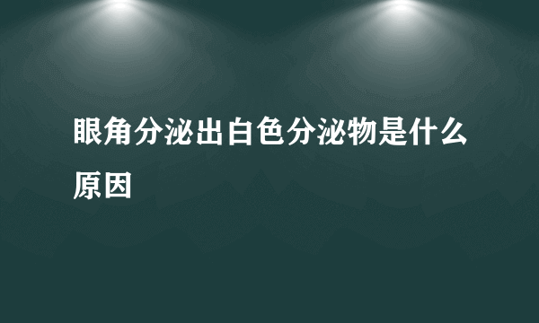 眼角分泌出白色分泌物是什么原因